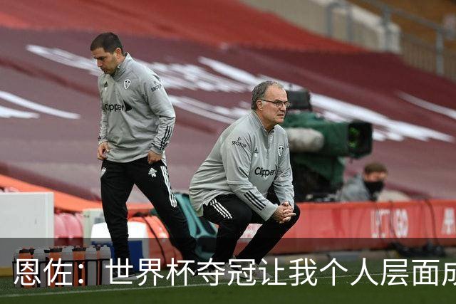 恩佐：世界杯夺冠让我个人层面成长很多 决赛马丁内斯拯救了我们