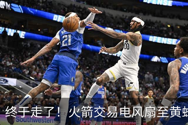 终于走了！火箭交易电风扇至黄蜂 还搭了3个次轮签