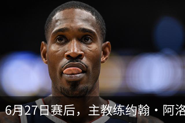 6月27日赛后，主教练约翰·阿洛伊西出席新闻发布会